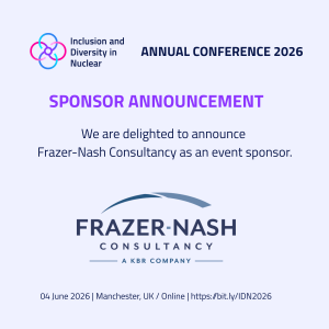 A light grey promotional graphic for the Inclusion and Diversity in Nuclear Annual Conference 2026. At the top left is a multicolour circular logo with the text “Inclusion and Diversity in Nuclear,” with “Annual Conference 2026” displayed in dark blue along the top. Centered in large purple text is the heading “Sponsor Announcement.” Below, dark blue text reads: “We are delighted to announce Frazer‑Nash Consultancy as an event sponsor.” Beneath this is the Frazer‑Nash Consultancy logo, featuring a curved blue arc above the words “FRAZER‑NASH CONSULTANCY,” with the tagline “A KBR Company” below in smaller text. At the bottom, the event details are shown: “04 June 2026 | Manchester, UK / Online | https://bit.ly/IDN2026.” The design uses a clean, minimal layout with a professional colour palette of light grey, navy blue, and purple accents.